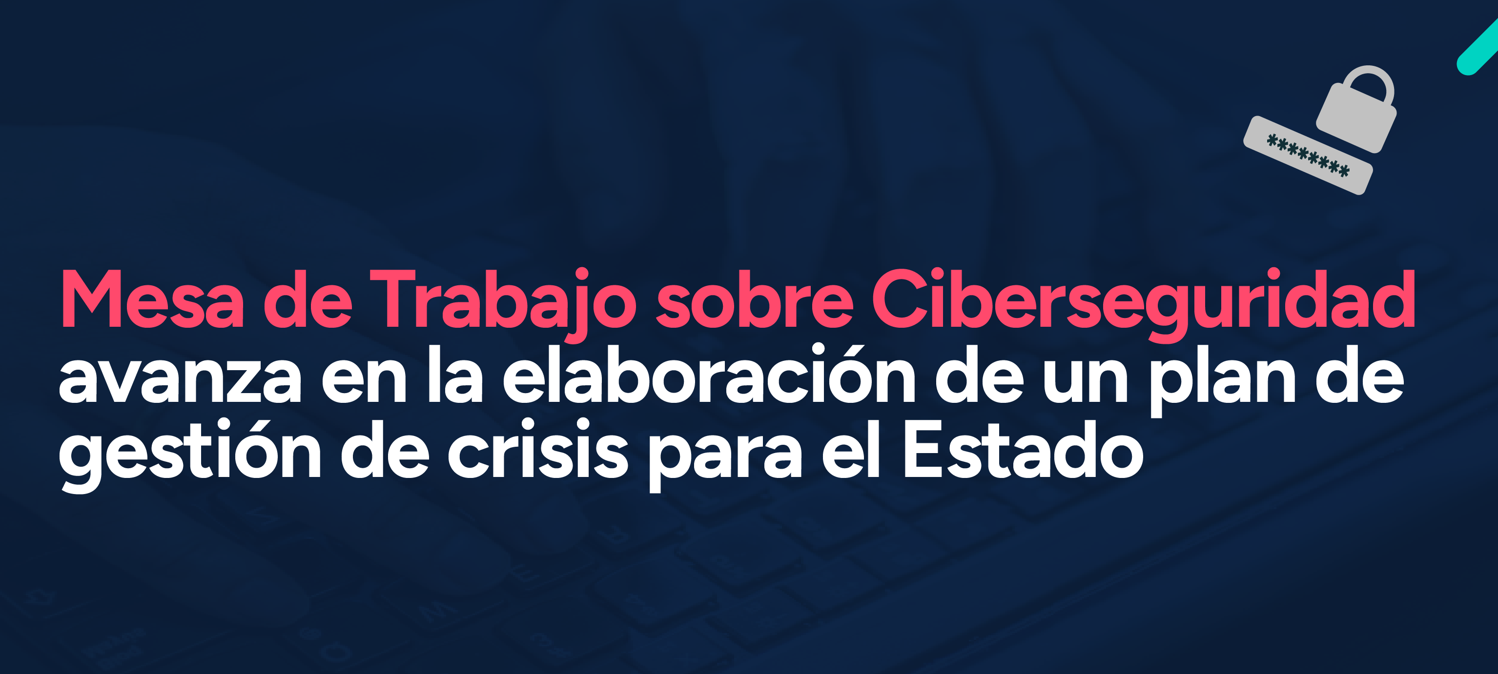 Mesa de Trabajo sobre Ciberseguridad avanza en la elaboración de un plan de gestión de crisis para el Estado
